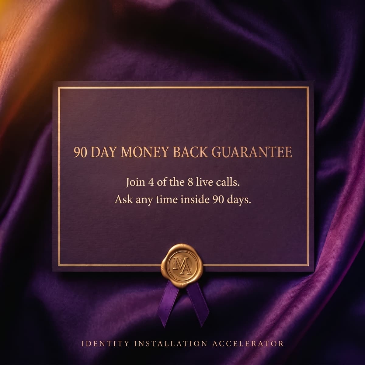 A deep violet letterpress card on purple silk with a gold wax seal, reading 90 day money back guarantee: join 4 of the 8 live calls, ask any time inside 90 days.